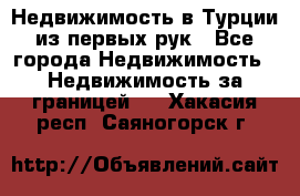 Недвижимость в Турции из первых рук - Все города Недвижимость » Недвижимость за границей   . Хакасия респ.,Саяногорск г.